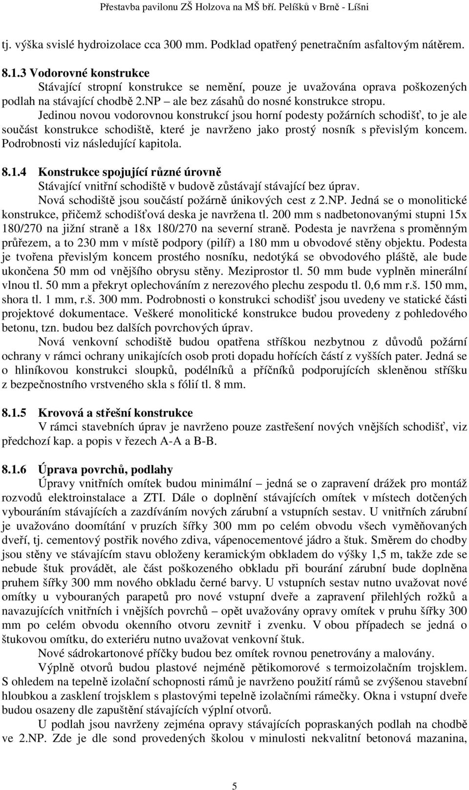 Jedinou novou vodorovnou konstrukcí jsou horní podesty požárních schodišť, to je ale součást konstrukce schodiště, které je navrženo jako prostý nosník s převislým koncem.