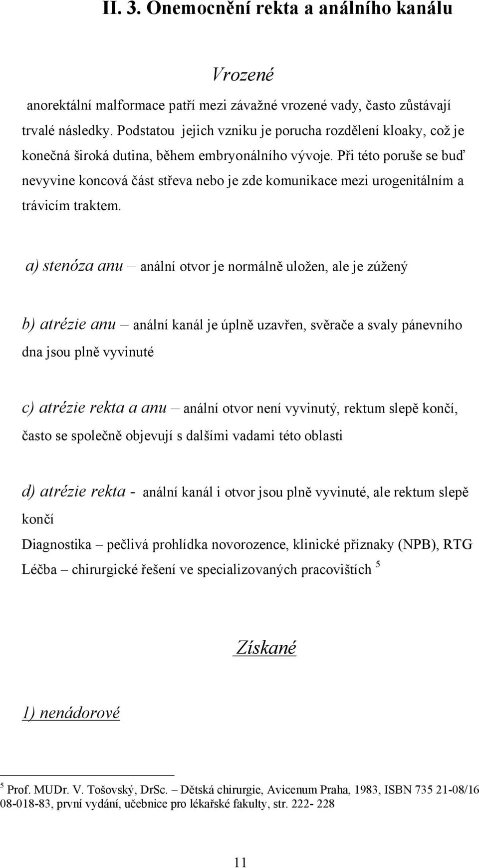 Při této poruše se buď nevyvine koncová část střeva nebo je zde komunikace mezi urogenitálním a trávicím traktem.