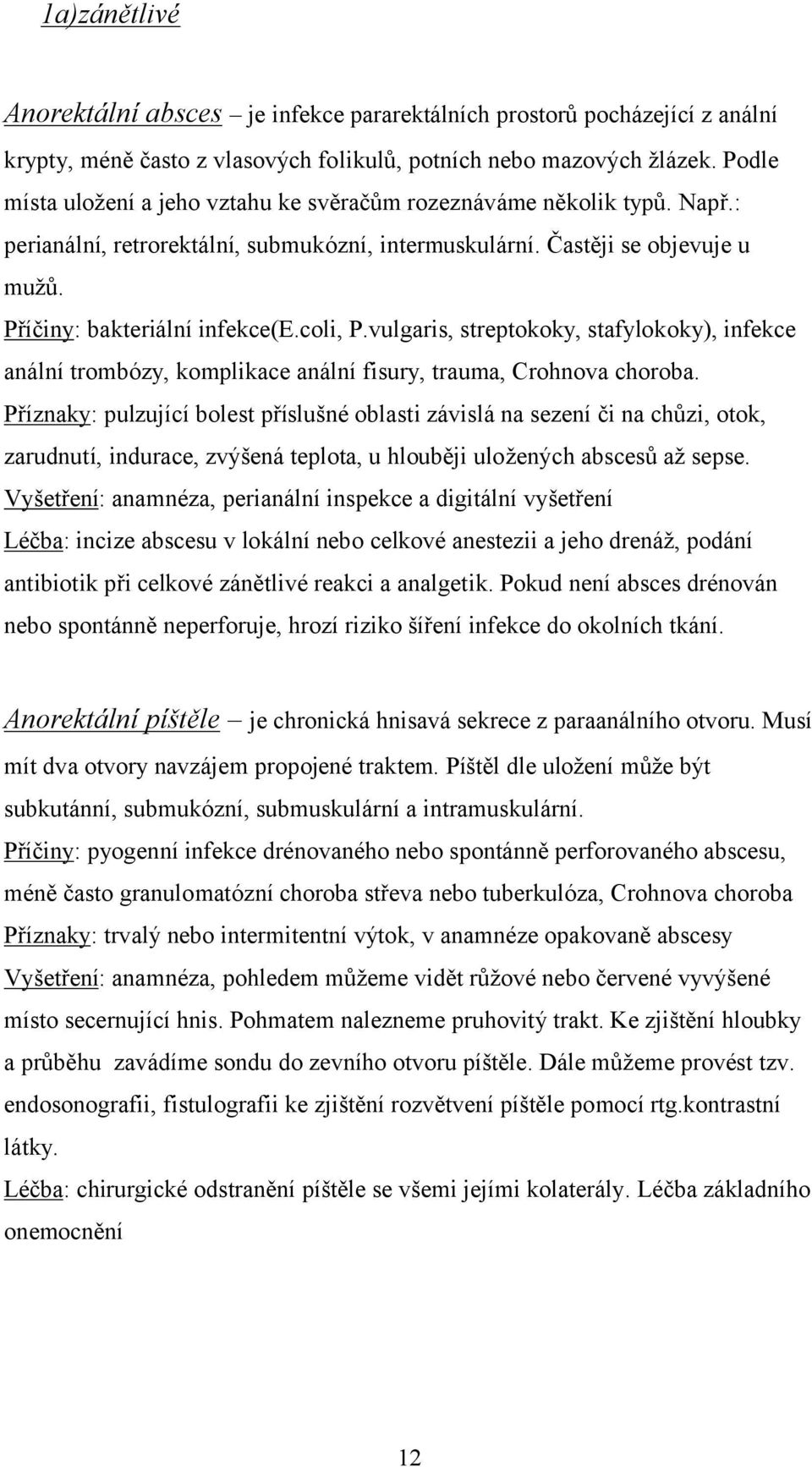 coli, P.vulgaris, streptokoky, stafylokoky), infekce anální trombózy, komplikace anální fisury, trauma, Crohnova choroba.