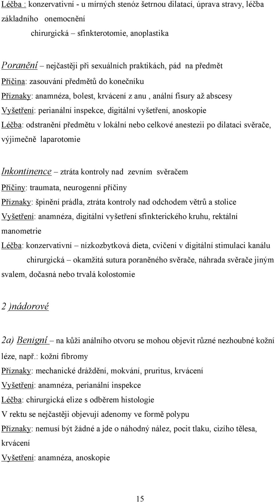 předmětu v lokální nebo celkové anestezii po dilataci svěrače, výjimečně laparotomie Inkontinence ztráta kontroly nad zevním svěračem Příčiny: traumata, neurogenní příčiny Příznaky: špinění prádla,