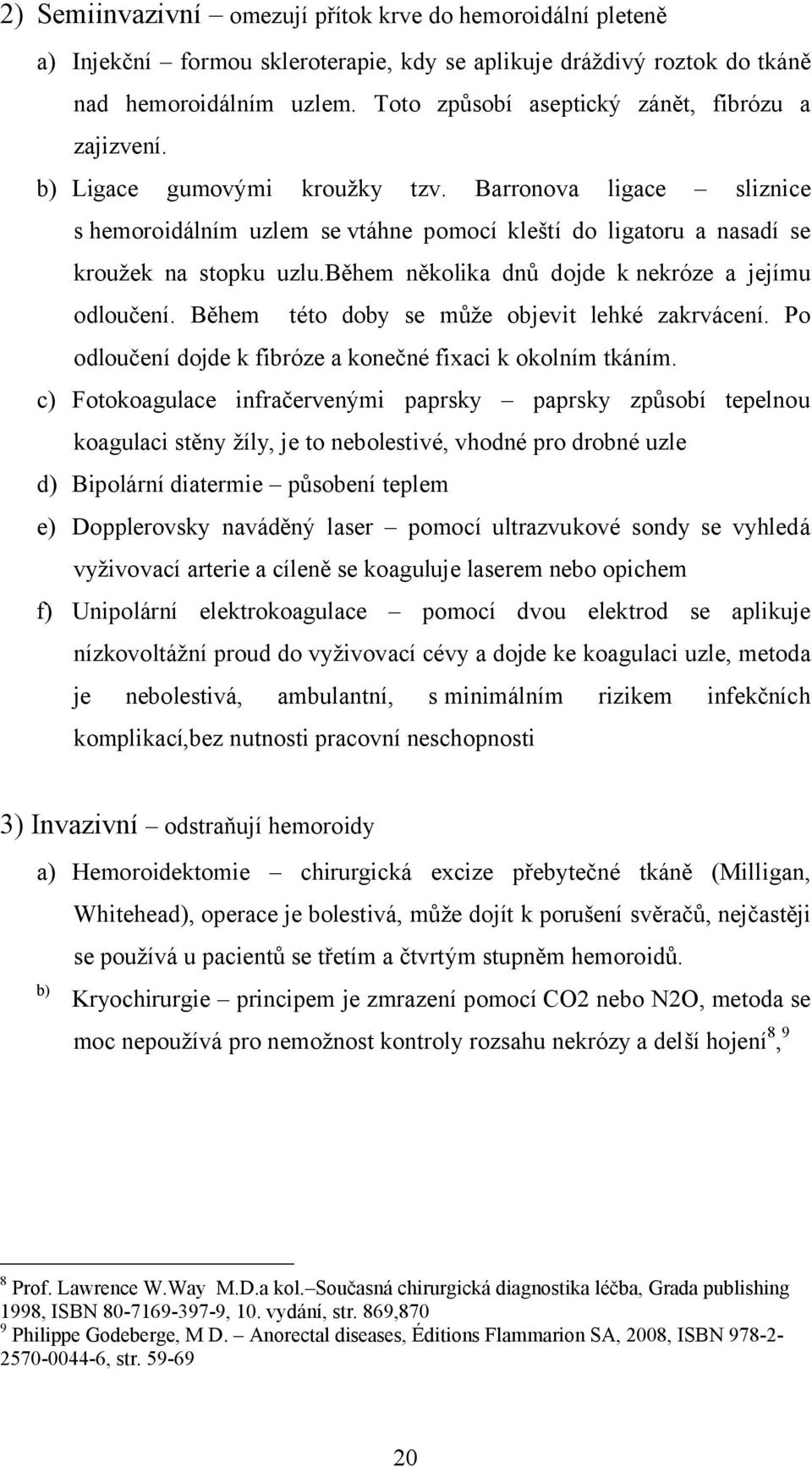 Barronova ligace sliznice s hemoroidálním uzlem se vtáhne pomocí kleští do ligatoru a nasadí se kroužek na stopku uzlu.během několika dnů dojde k nekróze a jejímu odloučení.