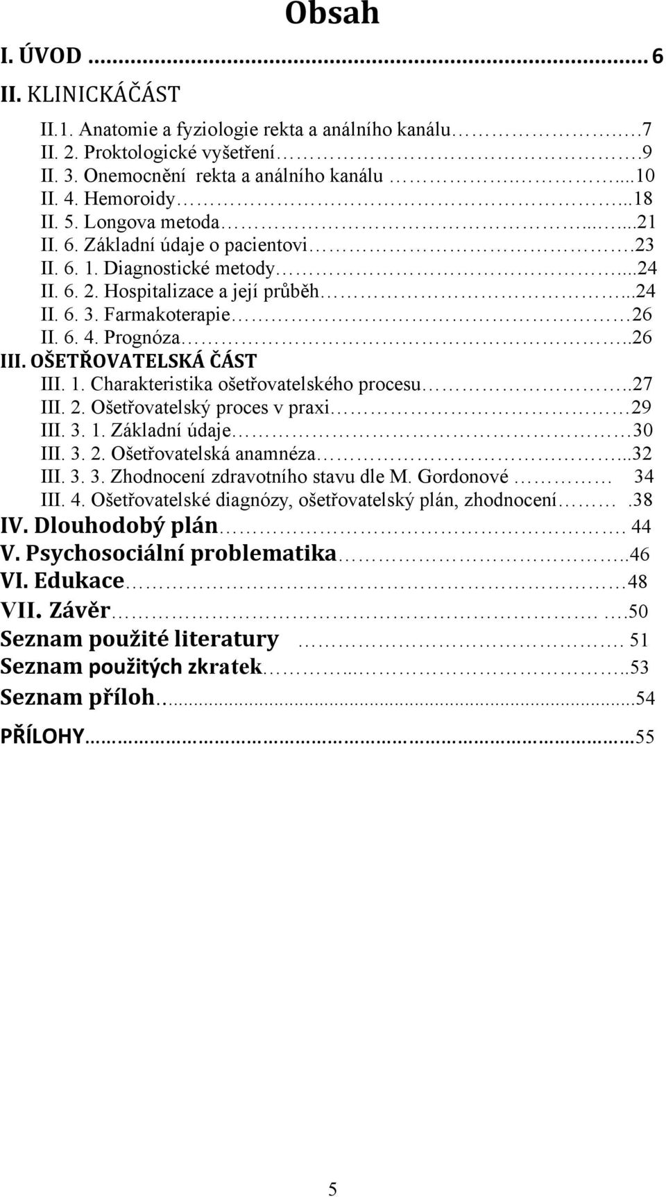 OŠETŘOVATELSKÁ ČÁST III. 1. Charakteristika ošetřovatelského procesu..27 III. 2. Ošetřovatelský proces v praxi 29 III. 3. 1. Základní údaje 30 III. 3. 2. Ošetřovatelská anamnéza...32 III. 3. 3. Zhodnocení zdravotního stavu dle M.
