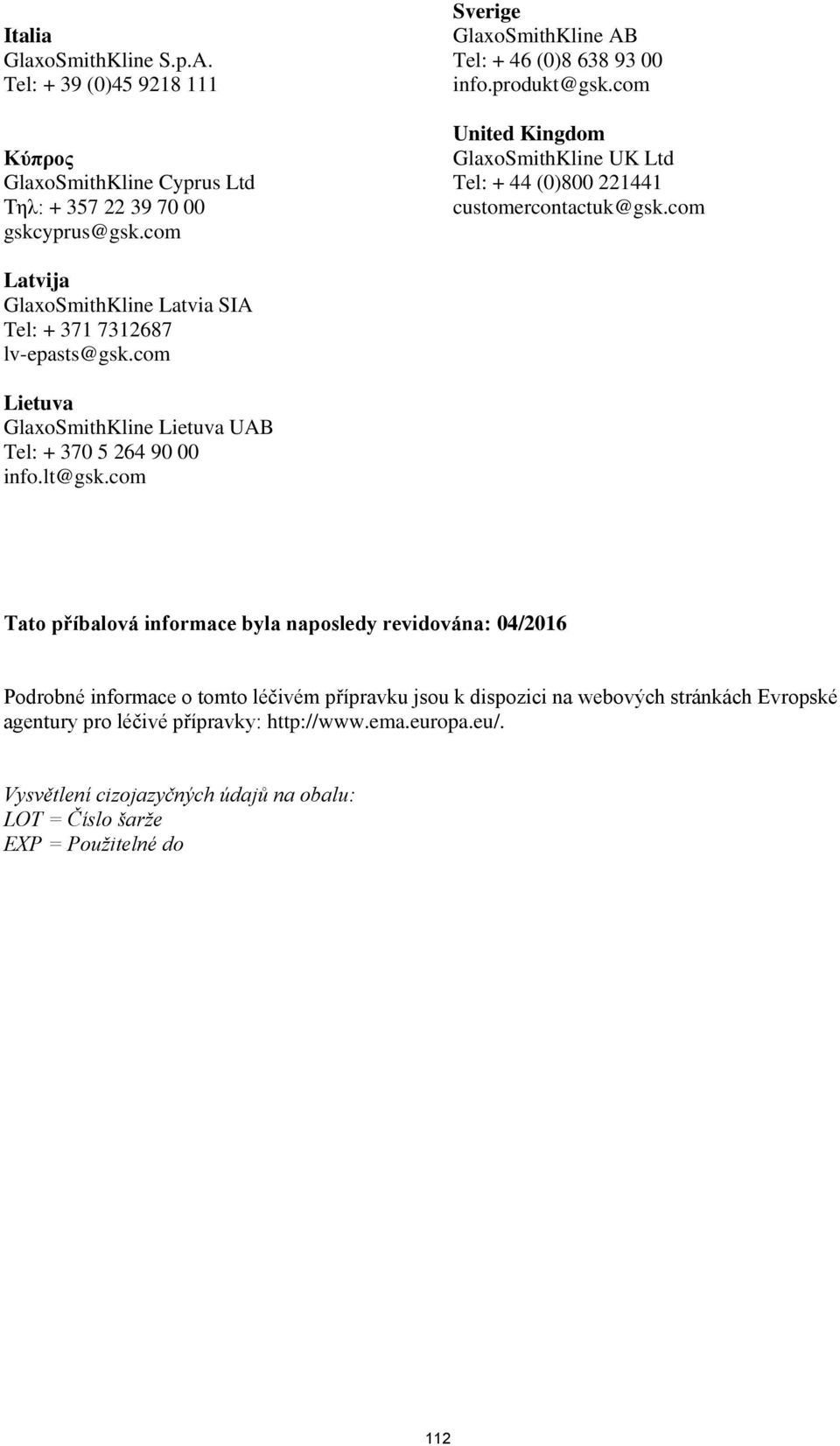 com Latvija GlaxoSmithKline Latvia SIA Tel: + 371 7312687 lv-epasts@gsk.com Lietuva GlaxoSmithKline Lietuva UAB Tel: + 370 5 264 90 00 info.lt@gsk.