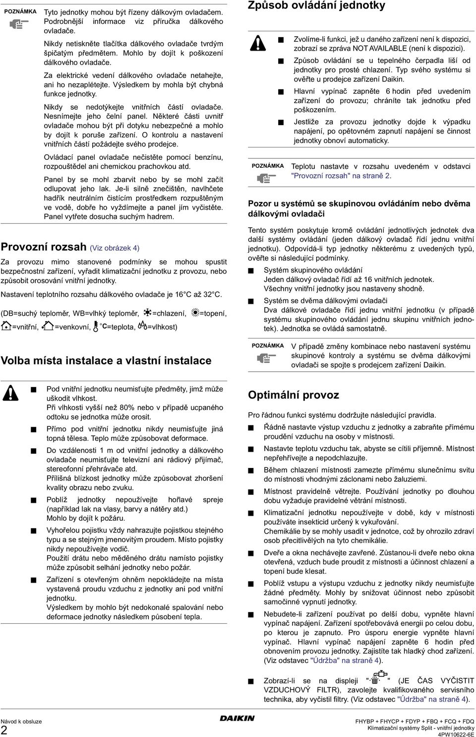 Nikdy se nedotýkejte vnitřních částí ovladače. Nesnímejte jeho čelní panel. Některé části uvnitř ovladače mohou být při dotyku nebezpečné a mohlo by dojít k poruše zařízení.