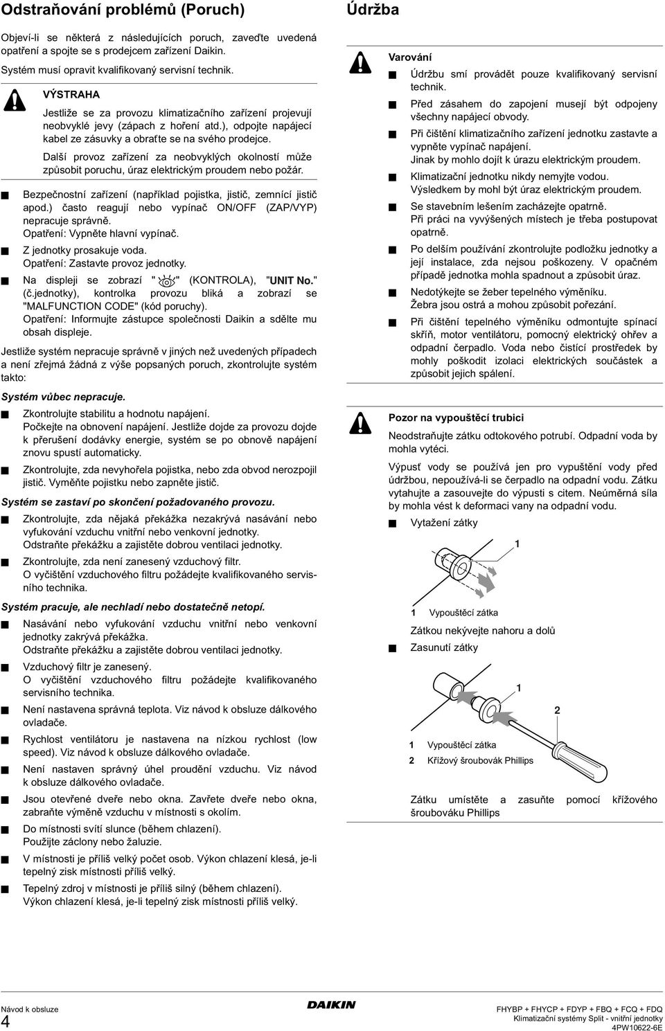 Opatření: Zastavte provoz jednotky. Na displeji se zobrazí " " (KONTROLA), " " (č.jednotky), kontrolka provozu bliká a zobrazí se "MALFUNCTION CODE" (kód poruchy).