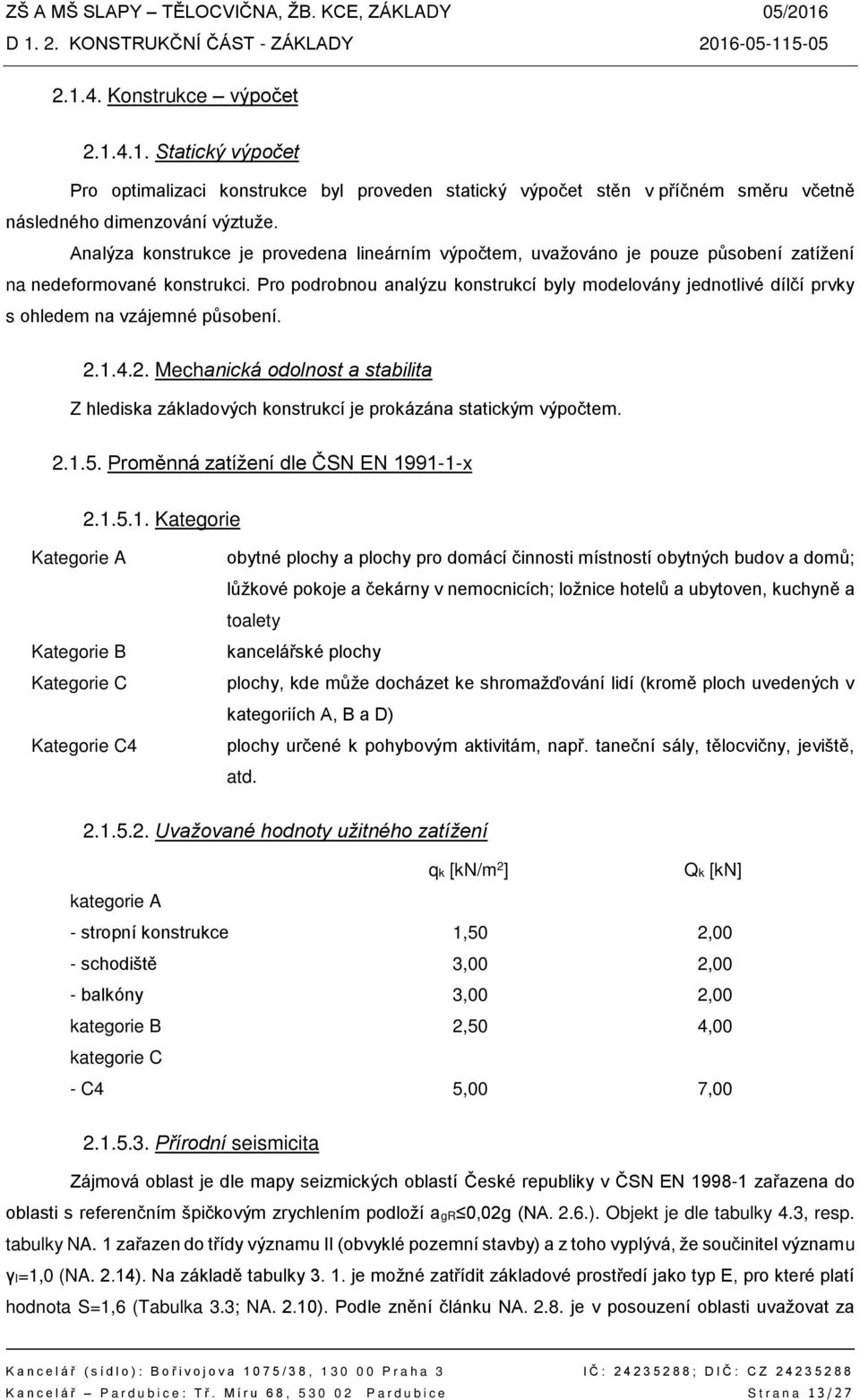 Pro podrobnou analýzu konstrukcí byly modelovány jednotlivé dílčí prvky s ohledem na vzájemné působení. 2.