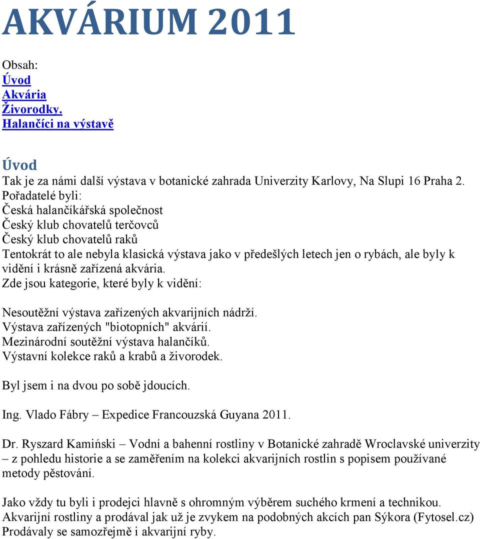 vidění i krásně zařízená akvária. Zde jsou kategorie, které byly k vidění: Nesoutěžní výstava zařízených akvarijních nádrží. Výstava zařízených "biotopních" akvárií.
