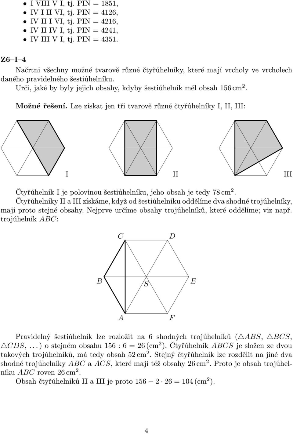 Lze získat jen tři tvarově různé čtyřúhelníky I, II, III: I II III ČtyřúhelníkIjepolovinoušestiúhelníku,jehoobsahjetedy78cm 2.