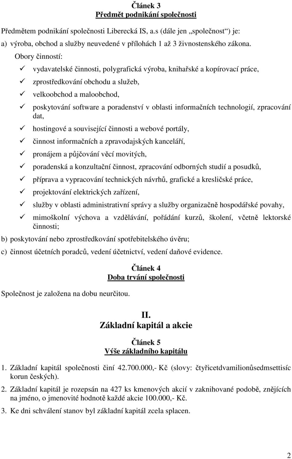 informačních technologií, zpracování dat, hostingové a související činnosti a webové portály, činnost informačních a zpravodajských kanceláří, pronájem a půjčování věcí movitých, poradenská a