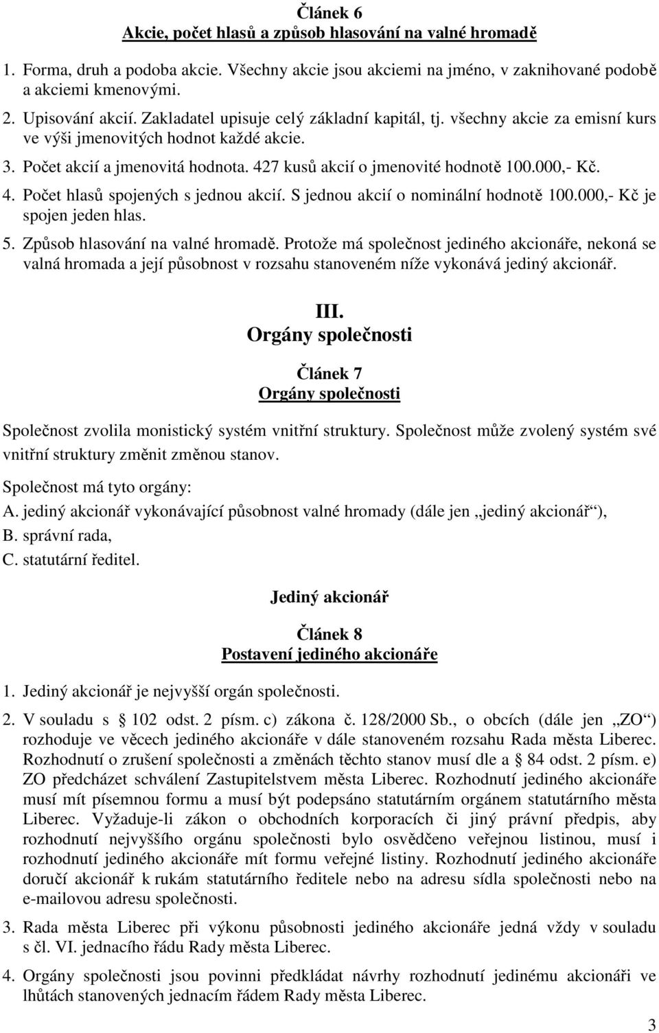 4. Počet hlasů spojených s jednou akcií. S jednou akcií o nominální hodnotě 100.000,- Kč je spojen jeden hlas. 5. Způsob hlasování na valné hromadě.