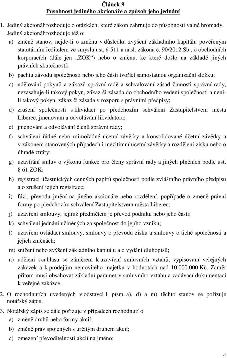 , o obchodních korporacích (dále jen ZOK ) nebo o změnu, ke které došlo na základě jiných právních skutečností; b) pachtu závodu společnosti nebo jeho části tvořící samostatnou organizační složku; c)