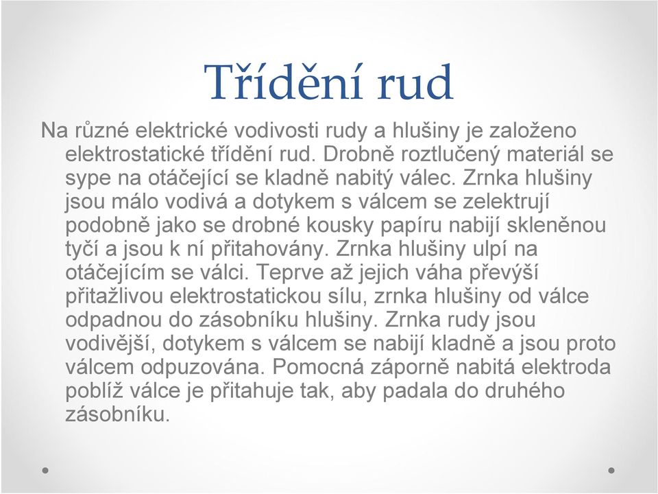 Zrnka hlušiny jsou málo vodivá a dotykem s válcem se zelektrují podobně jako se drobné kousky papíru nabijí skleněnou tyčí a jsou k ní přitahovány.