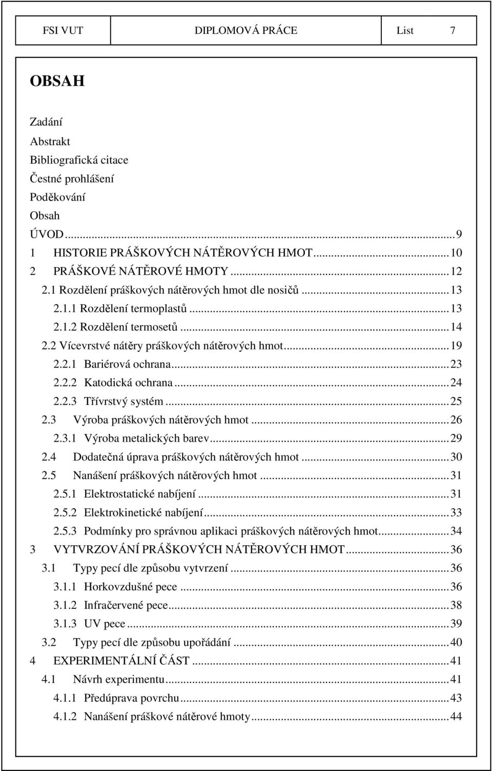 .. 23 2.2.2 Katodická ochrana... 24 2.2.3 Třívrstvý systém... 25 2.3 Výroba práškových nátěrových hmot... 26 2.3.1 Výroba metalických barev... 29 2.4 Dodatečná úprava práškových nátěrových hmot... 30 2.