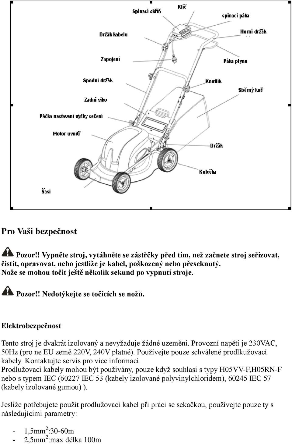 Provozní napětí je 230VAC, 50Hz (pro ne EU země 220V, 240V platné). Používejte pouze schválené prodlkužovací kabely. Kontaktujte servis pro vice informací.