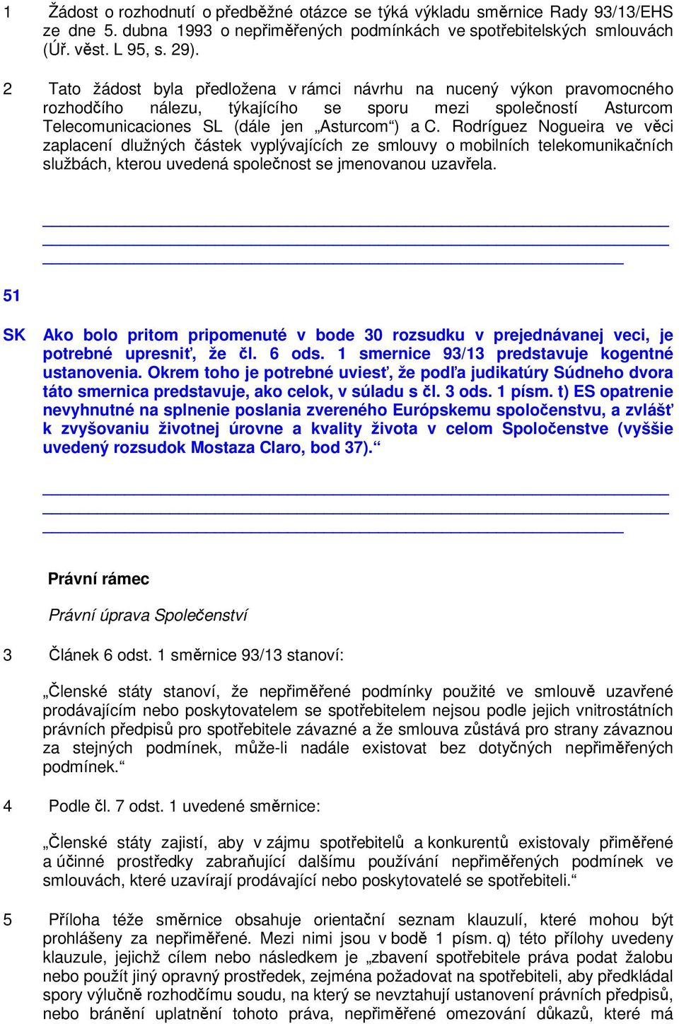 Rodríguez Nogueira ve věci zaplacení dlužných částek vyplývajících ze smlouvy o mobilních telekomunikačních službách, kterou uvedená společnost se jmenovanou uzavřela.