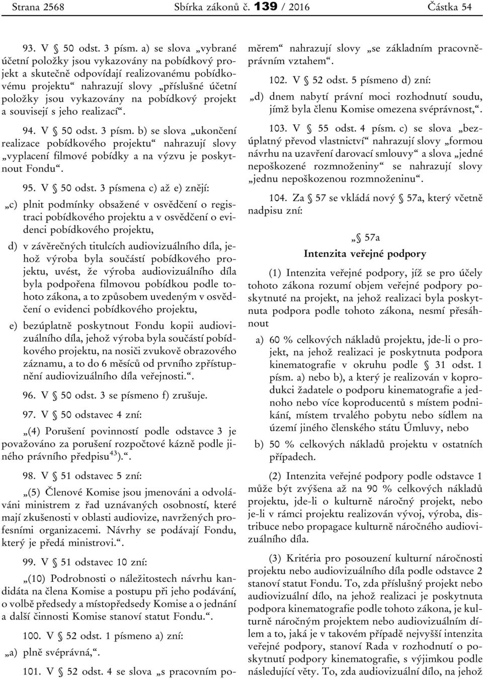 projekt a souvisejí s jeho realizací. 94. V 50 odst. 3 písm. b) se slova ukončení realizace pobídkového projektu nahrazují slovy vyplacení filmové pobídky a na výzvu je poskytnout Fondu. 95.