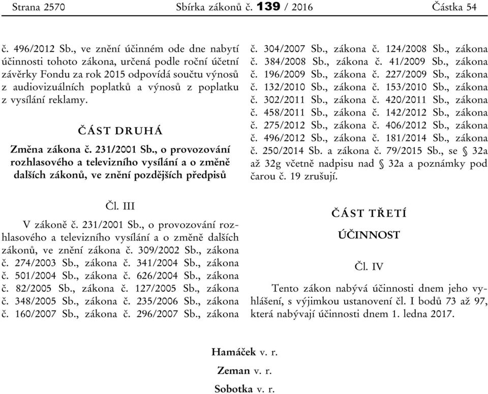 ČÁST DRUHÁ Změna zákona č. 231/2001 Sb., o provozování rozhlasového a televizního vysílání a o změně dalších zákonů, ve znění pozdějších předpisů č. 304/2007 Sb., zákona č. 124/2008 Sb., zákona č. 384/2008 Sb.