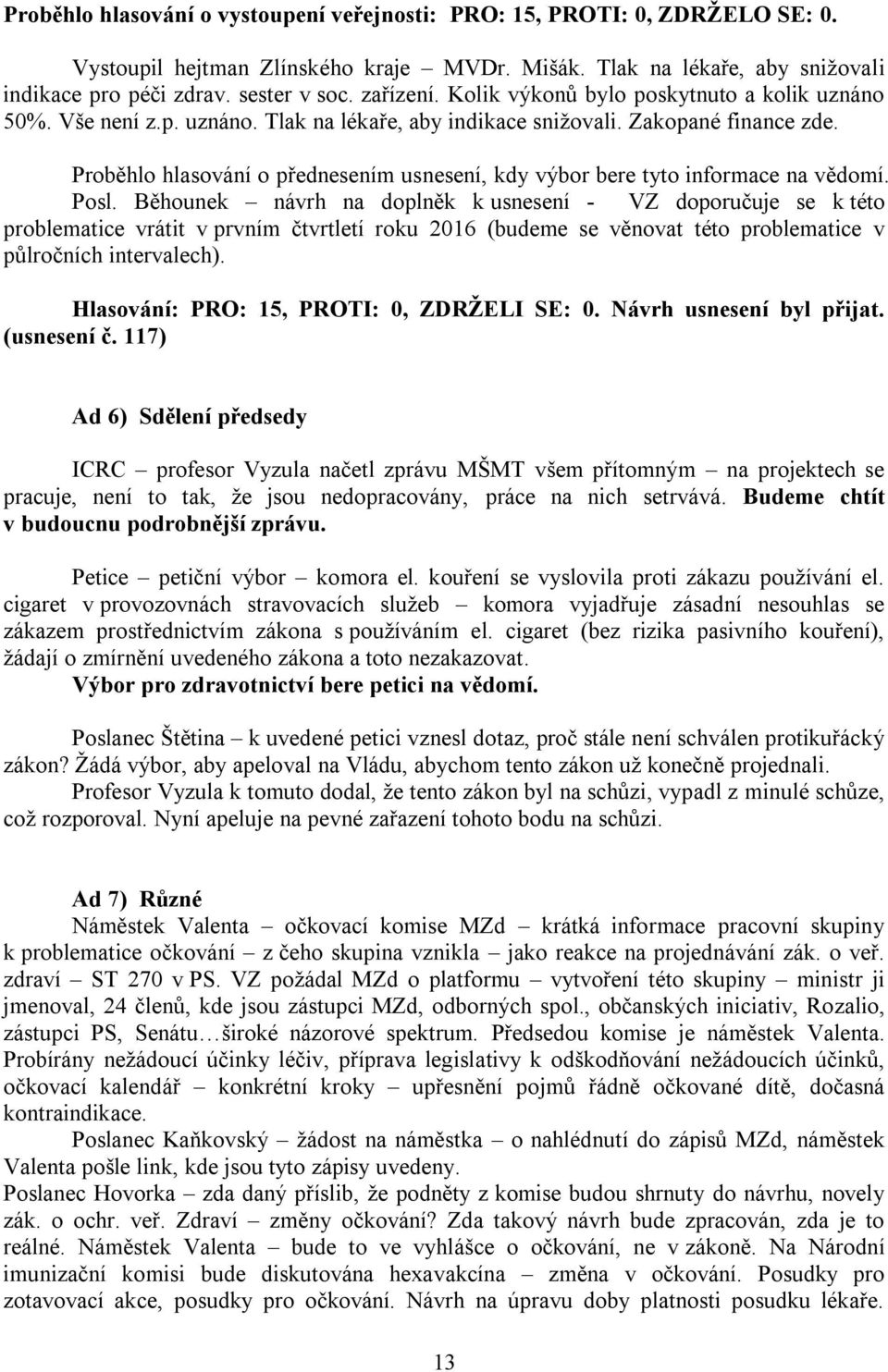 Proběhlo hlasování o přednesením usnesení, kdy výbor bere tyto informace na vědomí. Posl.