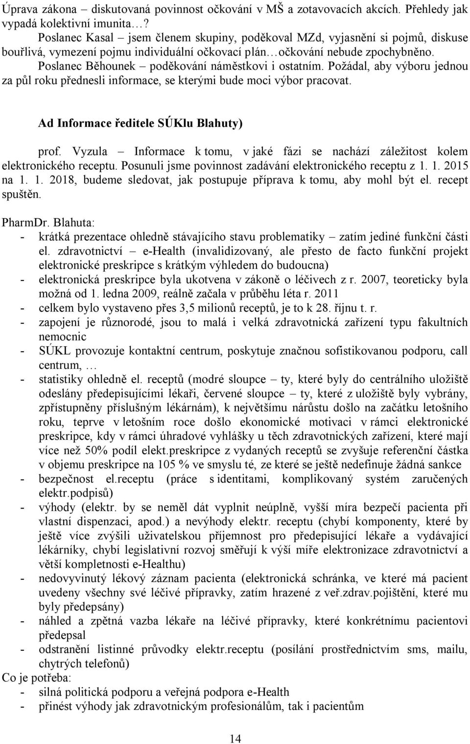 Poslanec Běhounek poděkování náměstkovi i ostatním. Poţádal, aby výboru jednou za půl roku přednesli informace, se kterými bude moci výbor pracovat. Ad Informace ředitele SÚKlu Blahuty) prof.