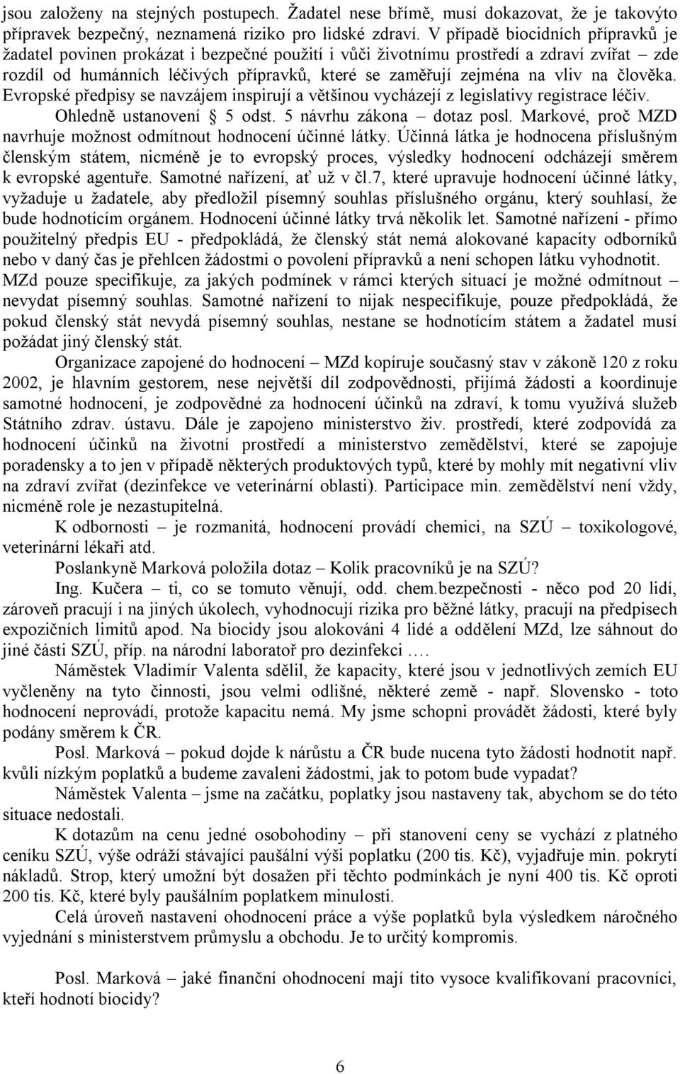 na člověka. Evropské předpisy se navzájem inspirují a většinou vycházejí z legislativy registrace léčiv. Ohledně ustanovení 5 odst. 5 návrhu zákona dotaz posl.