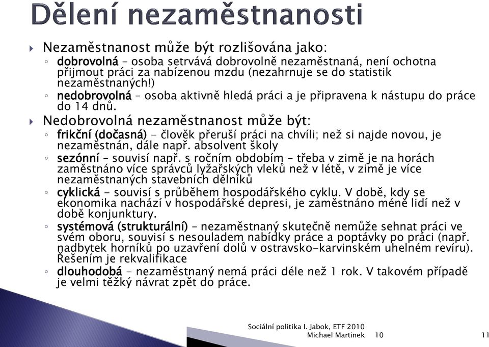 Nedobrovolná nezaměstnanost může být: frikční (dočasná) - člověk přeruší práci na chvíli; než si najde novou, je nezaměstnán, dále např. absolvent školy sezónní souvisí např.