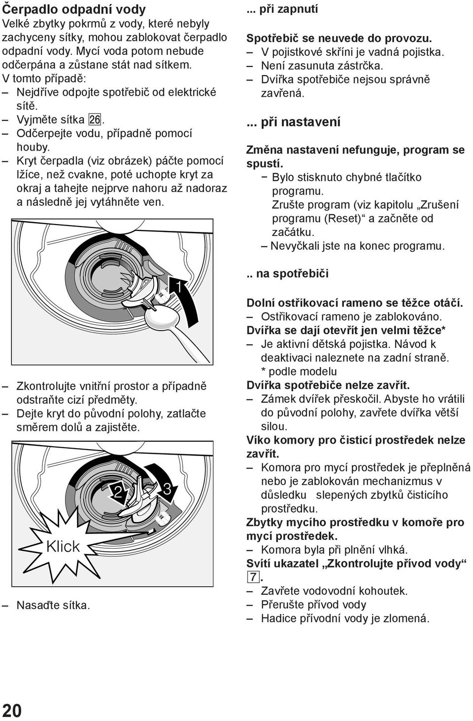 Kryt čerpadla (viz obrázek) páčte pomocí lžíce, než cvakne, poté uchopte kryt za okraj a tahejte nejprve nahoru až nadoraz a následně jej vytáhněte ven.