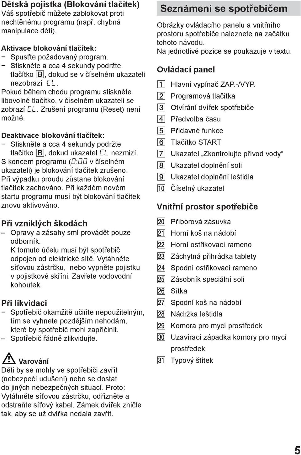 Zrušení programu (Reset) není možné. Deaktivace blokování tlačítek: Stiskněte a cca 4 sekundy podržte tlačítko, dokud ukazatel nezmizí.