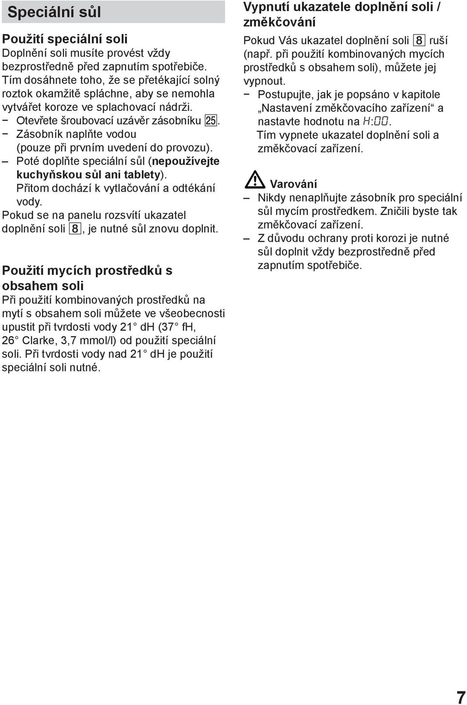 Zásobník naplňte vodou (pouze při prvním uvedení do provozu). Poté doplňte speciální sůl (nepoužívejte kuchyňskou sůl ani tablety). Přitom dochází k vytlačování a odtékání vody.