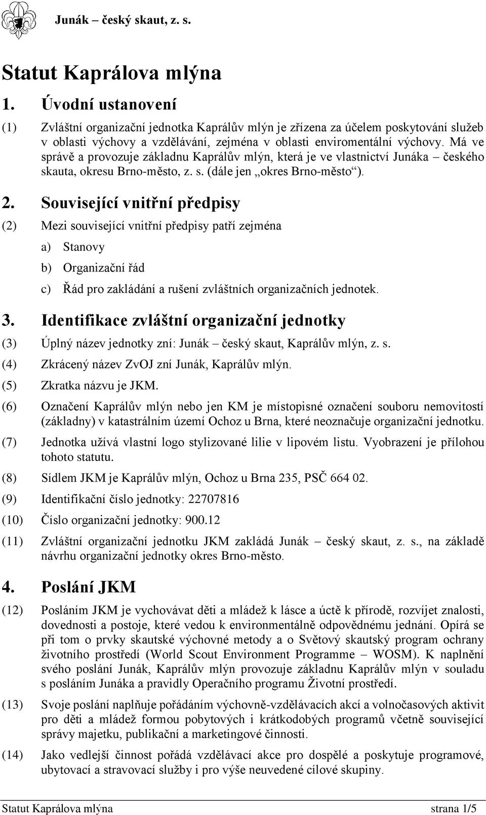 Má ve správě a provozuje základnu Kaprálův mlýn, která je ve vlastnictví Junáka českého skauta, okresu Brno-město, z. s. (dále jen okres Brno-město ). 2.