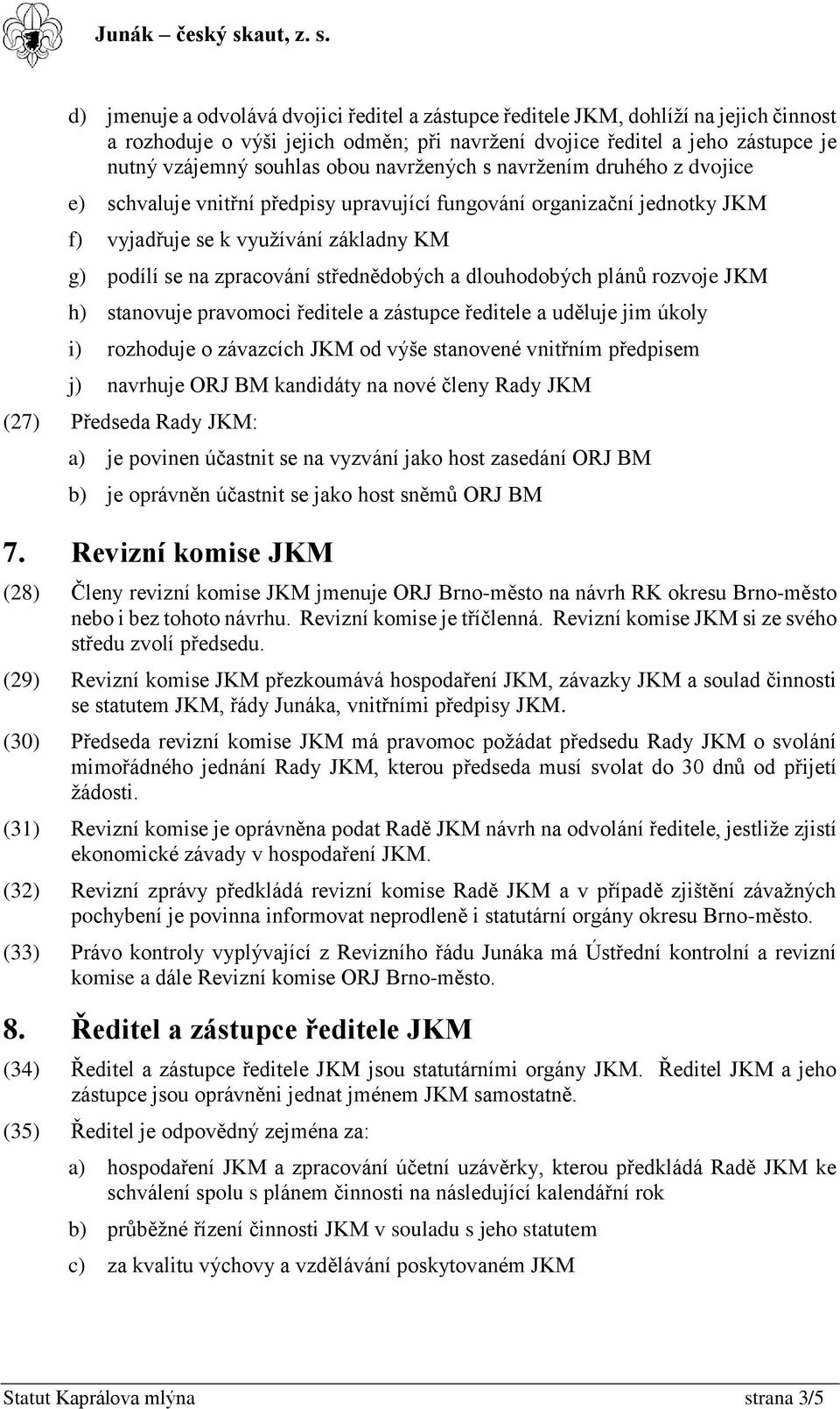 dlouhodobých plánů rozvoje JKM h) stanovuje pravomoci ředitele a zástupce ředitele a uděluje jim úkoly i) rozhoduje o závazcích JKM od výše stanovené vnitřním předpisem j) navrhuje ORJ BM kandidáty