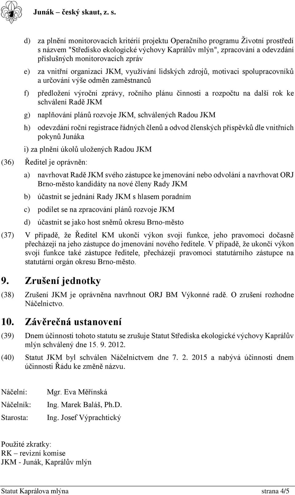 schválení Radě JKM g) naplňování plánů rozvoje JKM, schválených Radou JKM h) odevzdání roční registrace řádných členů a odvod členských příspěvků dle vnitřních pokynů Junáka i) za plnění úkolů