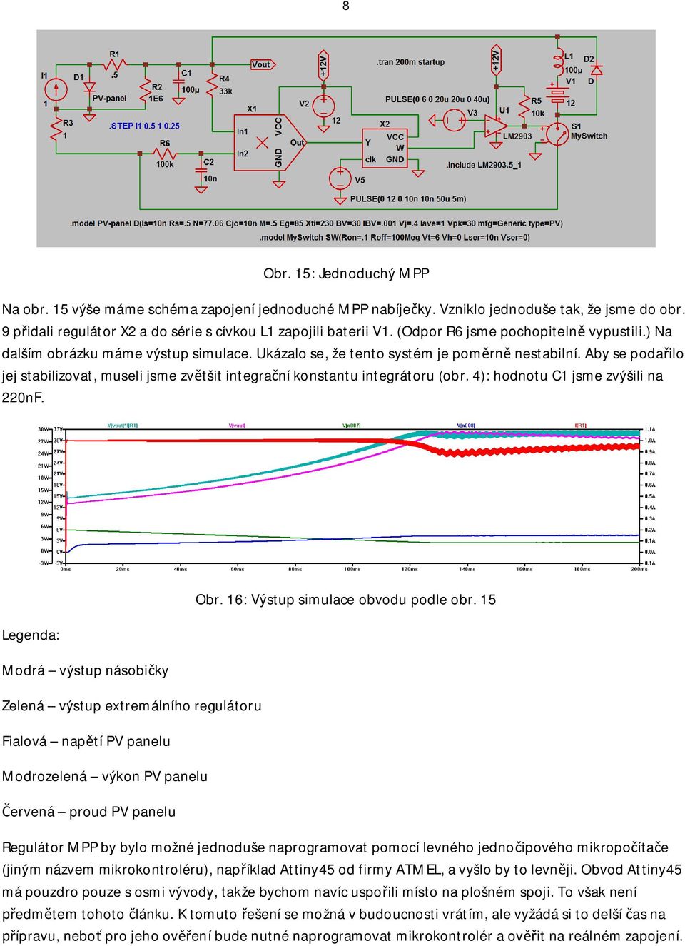 Aby se poda ilo jej stabilizovat, museli jsme zv tšit integra ní konstantu integrátoru (obr. 4): hodnotu C1 jsme zvýšili na 220nF.