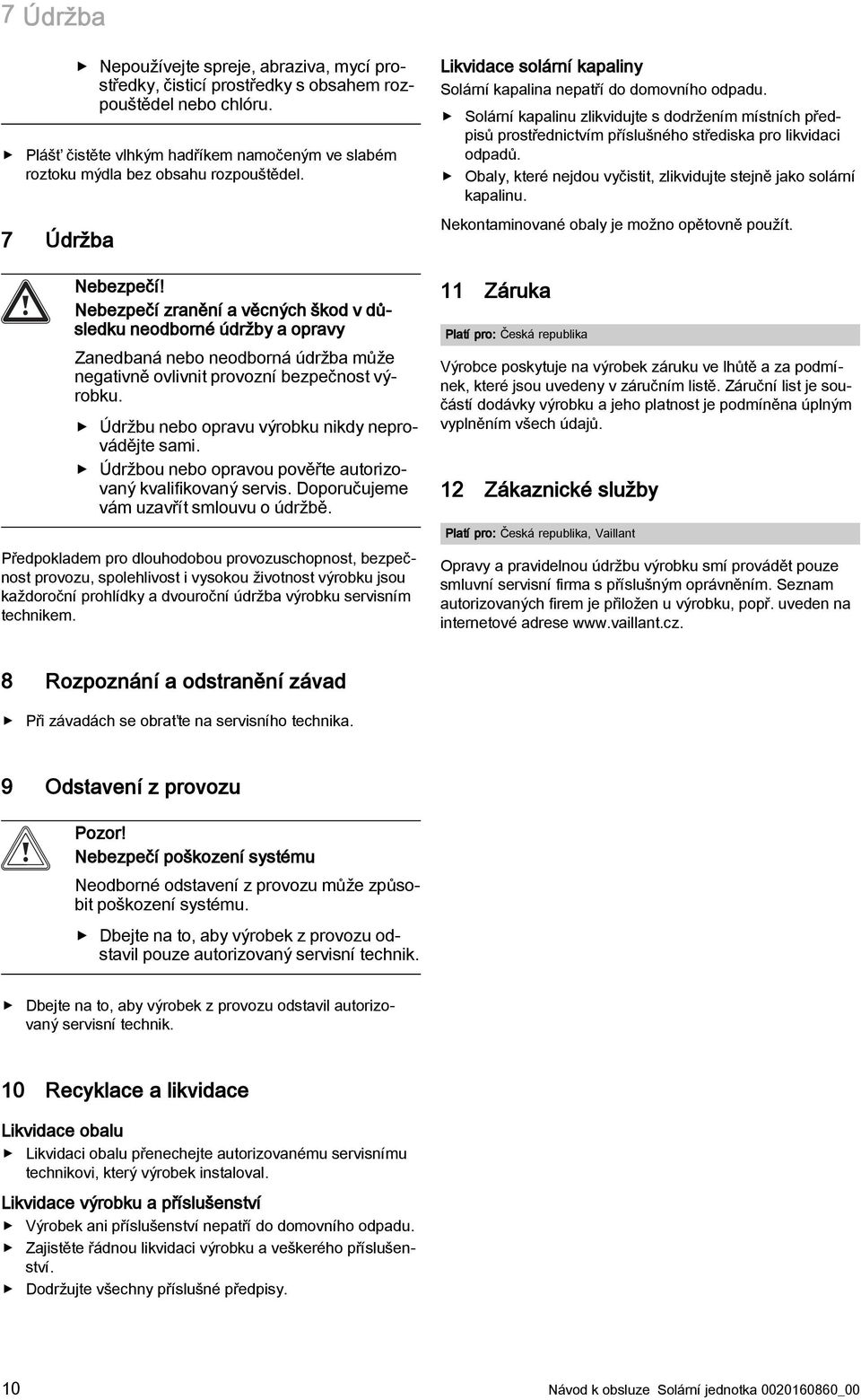 Údržbu nebo opravu výrobku nikdy neprovádějte sami. Údržbou nebo opravou pověřte autorizovaný kvalifikovaný servis. Doporučujeme vám uzavřít smlouvu o údržbě.