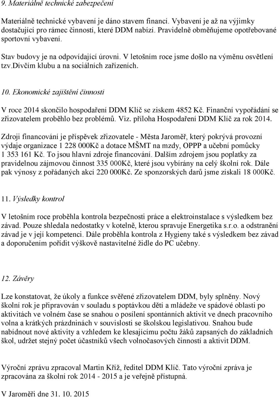 Ekonomické zajištění činnosti V roce 2014 skončilo hospodaření DDM Klíč se ziskem 4852 Kč. Finanční vypořádání se zřizovatelem proběhlo bez problémů. Viz. příloha Hospodaření DDM Klíč za rok 2014.