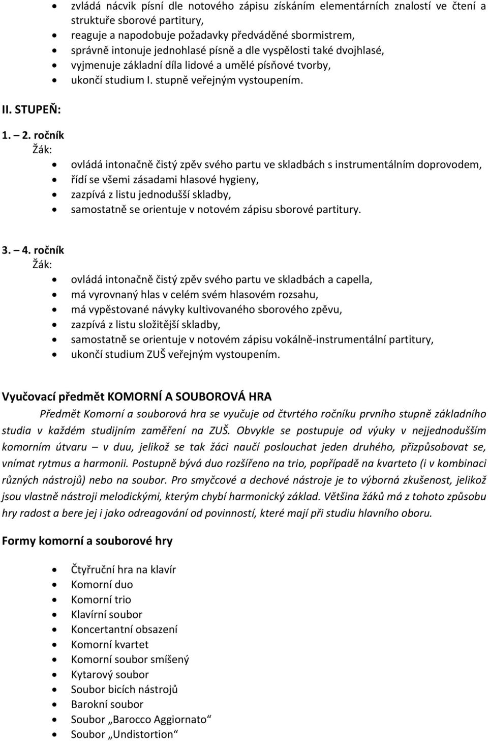 ročník ovládá intonačně čistý zpěv svého partu ve skladbách s instrumentálním doprovodem, řídí se všemi zásadami hlasové hygieny, zazpívá z listu jednodušší skladby, samostatně se orientuje v notovém