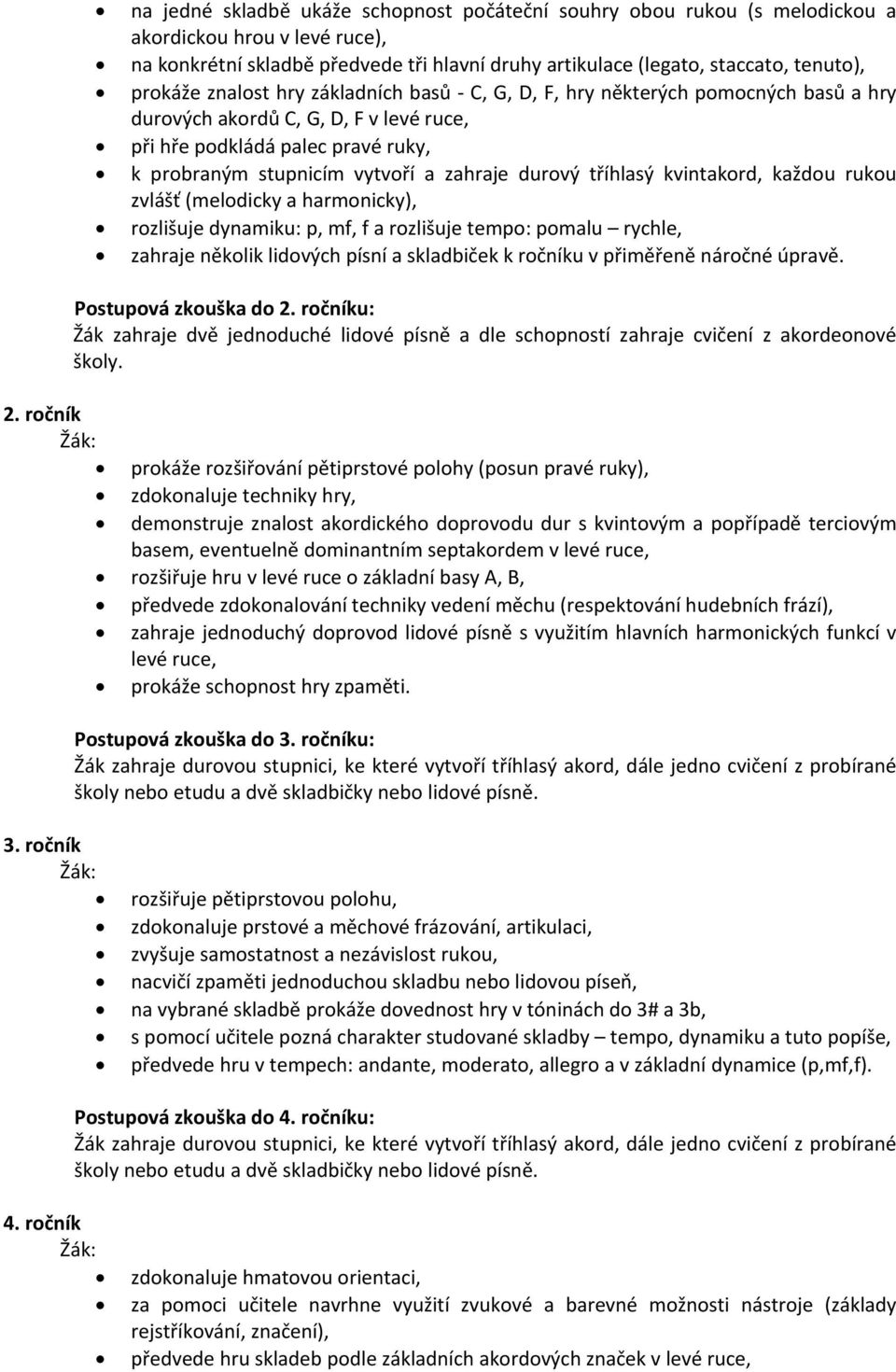 durový tříhlasý kvintakord, každou rukou zvlášť (melodicky a harmonicky), rozlišuje dynamiku: p, mf, f a rozlišuje tempo: pomalu rychle, zahraje několik lidových písní a skladbiček k ročníku v