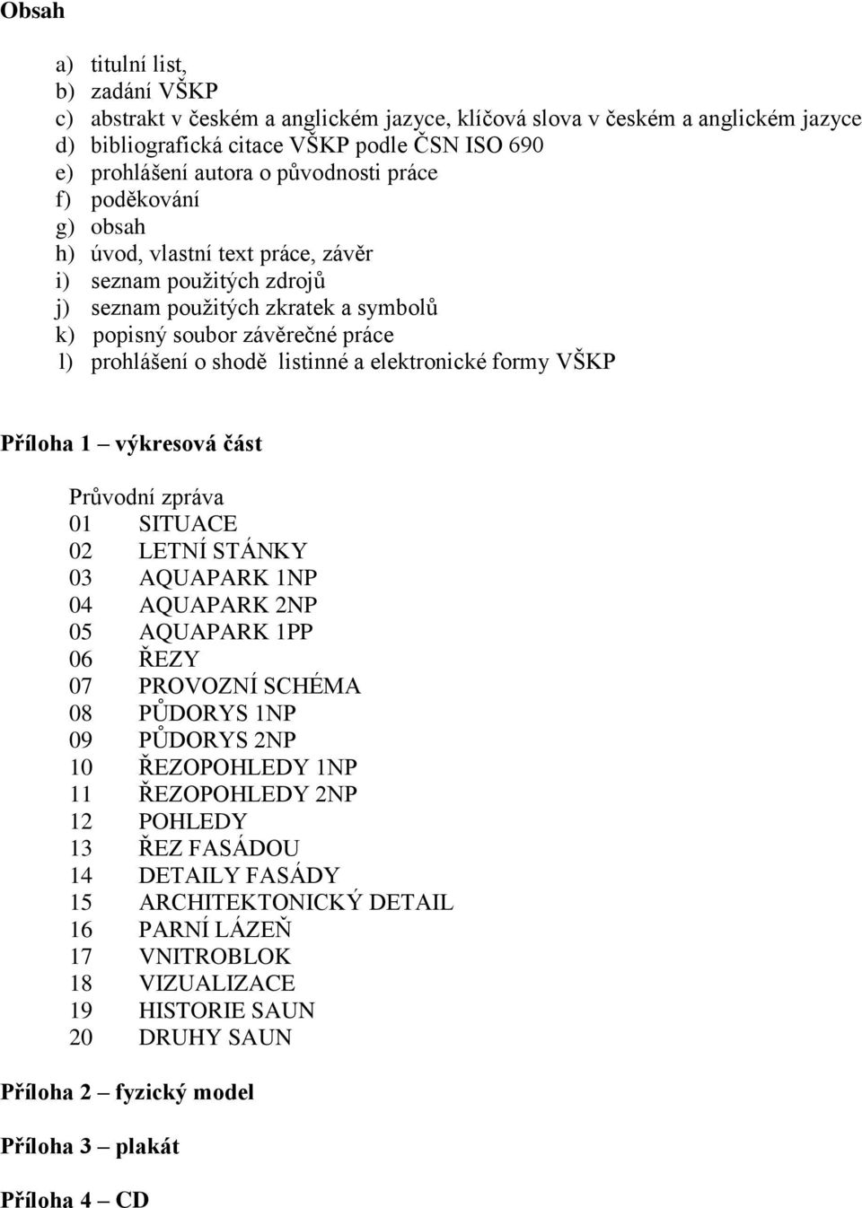 listinné a elektronické formy VŠKP Příloha 1 výkresová část Průvodní zpráva 01 SITUACE 02 LETNÍ STÁNKY 03 AQUAPARK 1NP 04 AQUAPARK 2NP 05 AQUAPARK 1PP 06 ŘEZY 07 PROVOZNÍ SCHÉMA 08 PŮDORYS 1NP 09