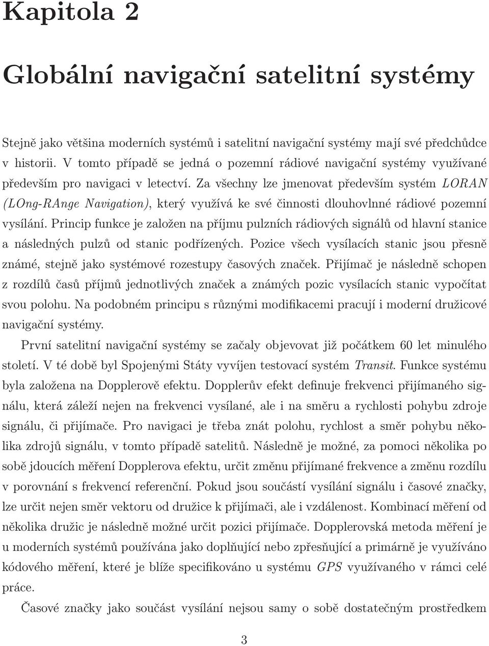 Za všechny lze jmenovat především systém LORAN (LOng-RAnge Navigation), který využívá ke své činnosti dlouhovlnné rádiové pozemní vysílání.