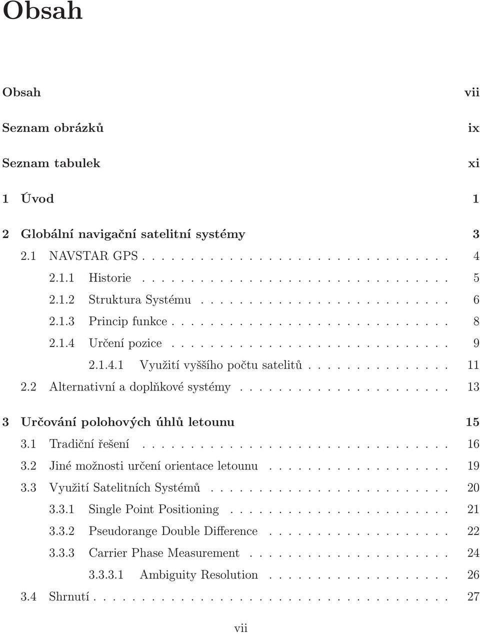 .. 13 3 Určování polohových úhlů letounu 15 3.1 Tradiční řešení... 16 3.2 Jiné možnosti určení orientace letounu... 19 3.3 Využití Satelitních Systémů... 20 3.