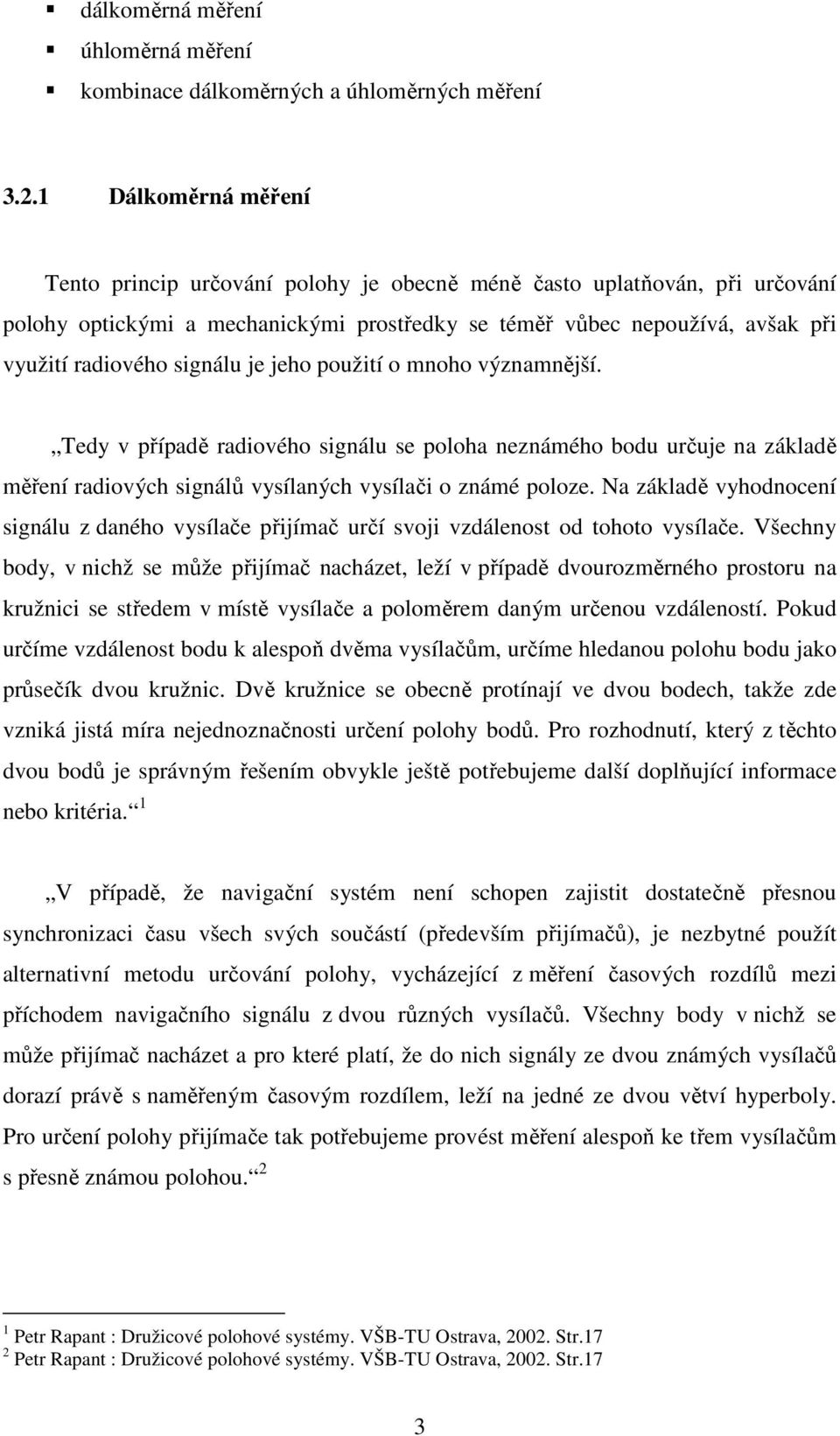 signálu je jeho použití o mnoho významnější. Tedy v případě radiového signálu se poloha neznámého bodu určuje na základě měření radiových signálů vysílaných vysílači o známé poloze.