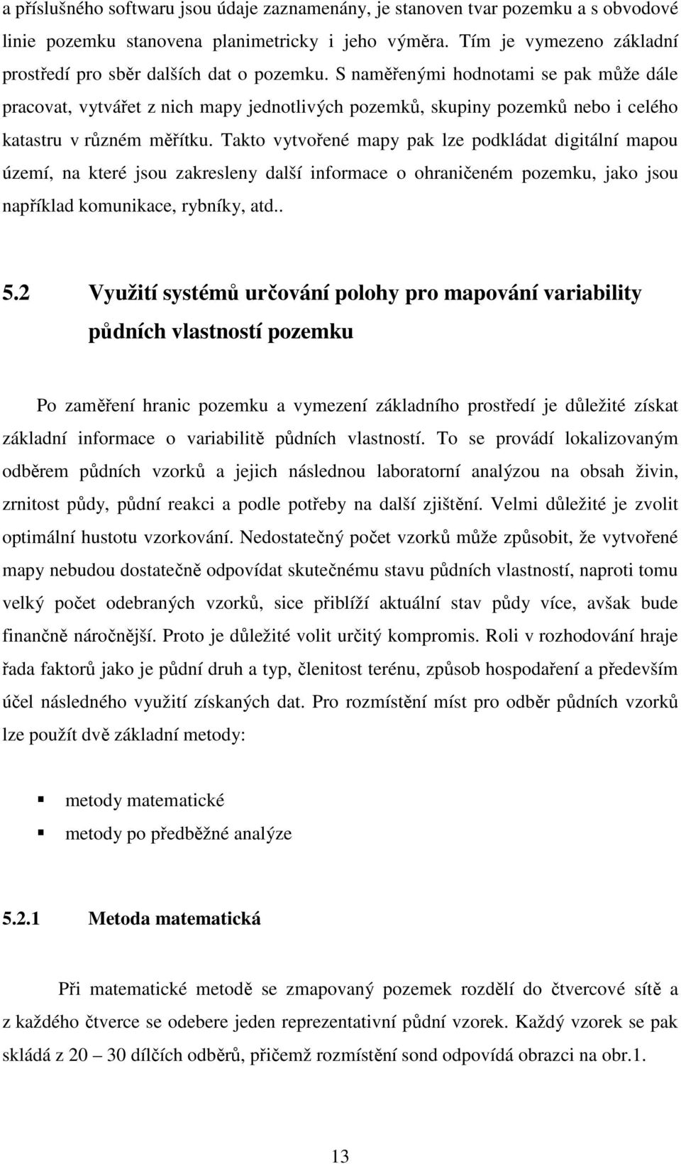 S naměřenými hodnotami se pak může dále pracovat, vytvářet z nich mapy jednotlivých pozemků, skupiny pozemků nebo i celého katastru v různém měřítku.