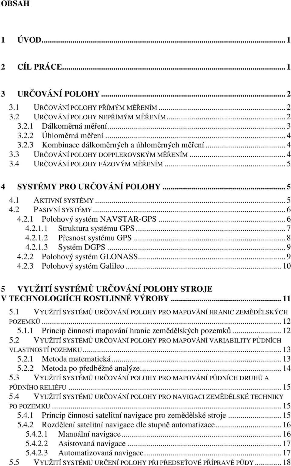 .. 5 4.2 PASIVNÍ SYSTÉMY... 6 4.2.1 Polohový systém NAVSTAR-GPS... 6 4.2.1.1 Struktura systému GPS... 7 4.2.1.2 Přesnost systému GPS... 8 4.2.1.3 Systém DGPS... 9 4.2.2 Polohový systém GLONASS... 9 4.2.3 Polohový systém Galileo.