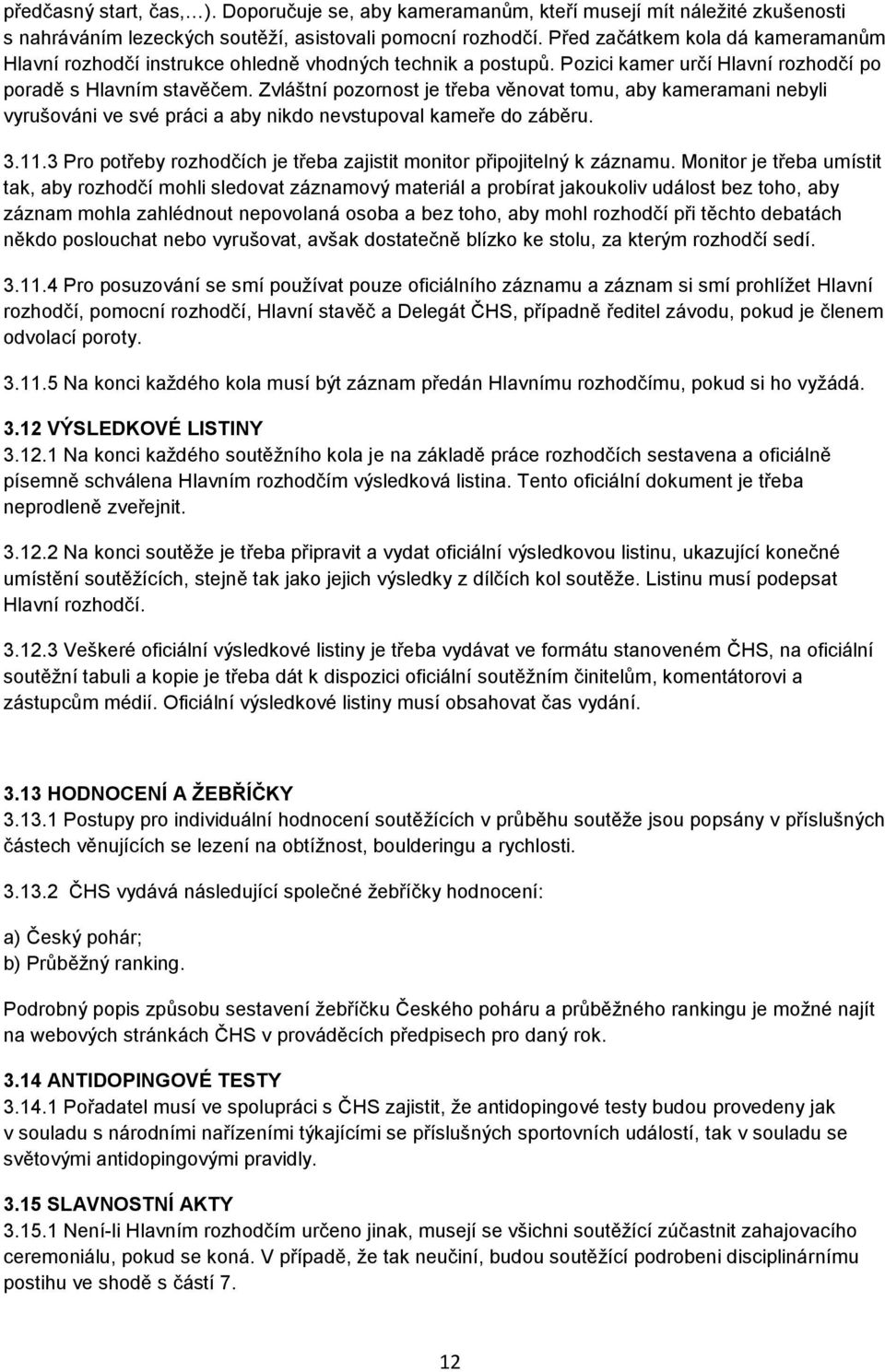 Zvláštní pozornost je třeba věnovat tomu, aby kameramani nebyli vyrušováni ve své práci a aby nikdo nevstupoval kameře do záběru. 3.11.