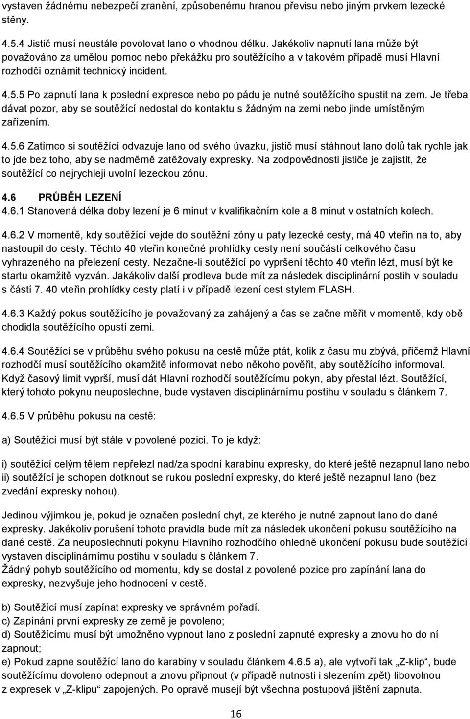 5 Po zapnutí lana k poslední expresce nebo po pádu je nutné soutěžícího spustit na zem. Je třeba dávat pozor, aby se soutěžící nedostal do kontaktu s žádným na zemi nebo jinde umístěným zařízením. 4.