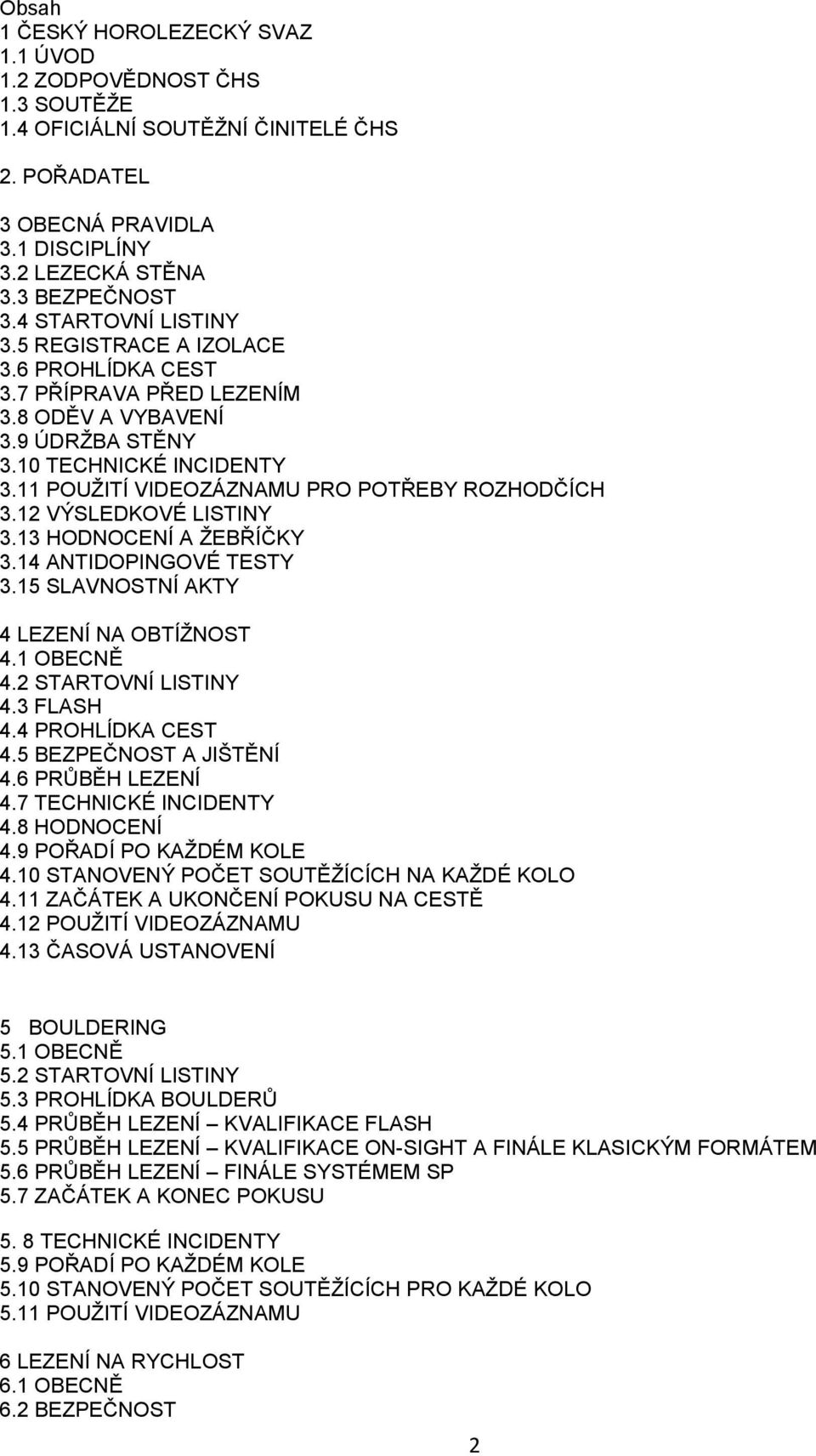 11 POUŽITÍ VIDEOZÁZNAMU PRO POTŘEBY ROZHODČÍCH 3.12 VÝSLEDKOVÉ LISTINY 3.13 HODNOCENÍ A ŽEBŘÍČKY 3.14 ANTIDOPINGOVÉ TESTY 3.15 SLAVNOSTNÍ AKTY 4 LEZENÍ NA OBTÍŽNOST 4.1 OBECNĚ 4.2 STARTOVNÍ LISTINY 4.