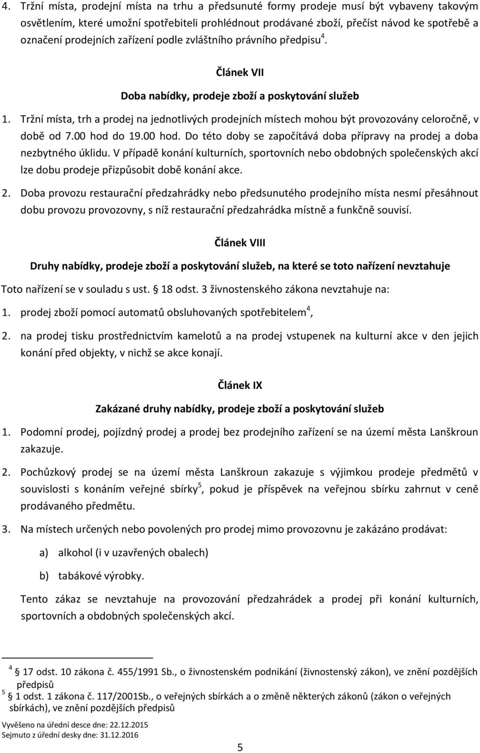 Tržní místa, trh a prodej na jednotlivých prodejních místech mohou být provozovány celoročně, v době od 7.00 hod do 19.00 hod. Do této doby se započítává doba přípravy na prodej a doba nezbytného úklidu.