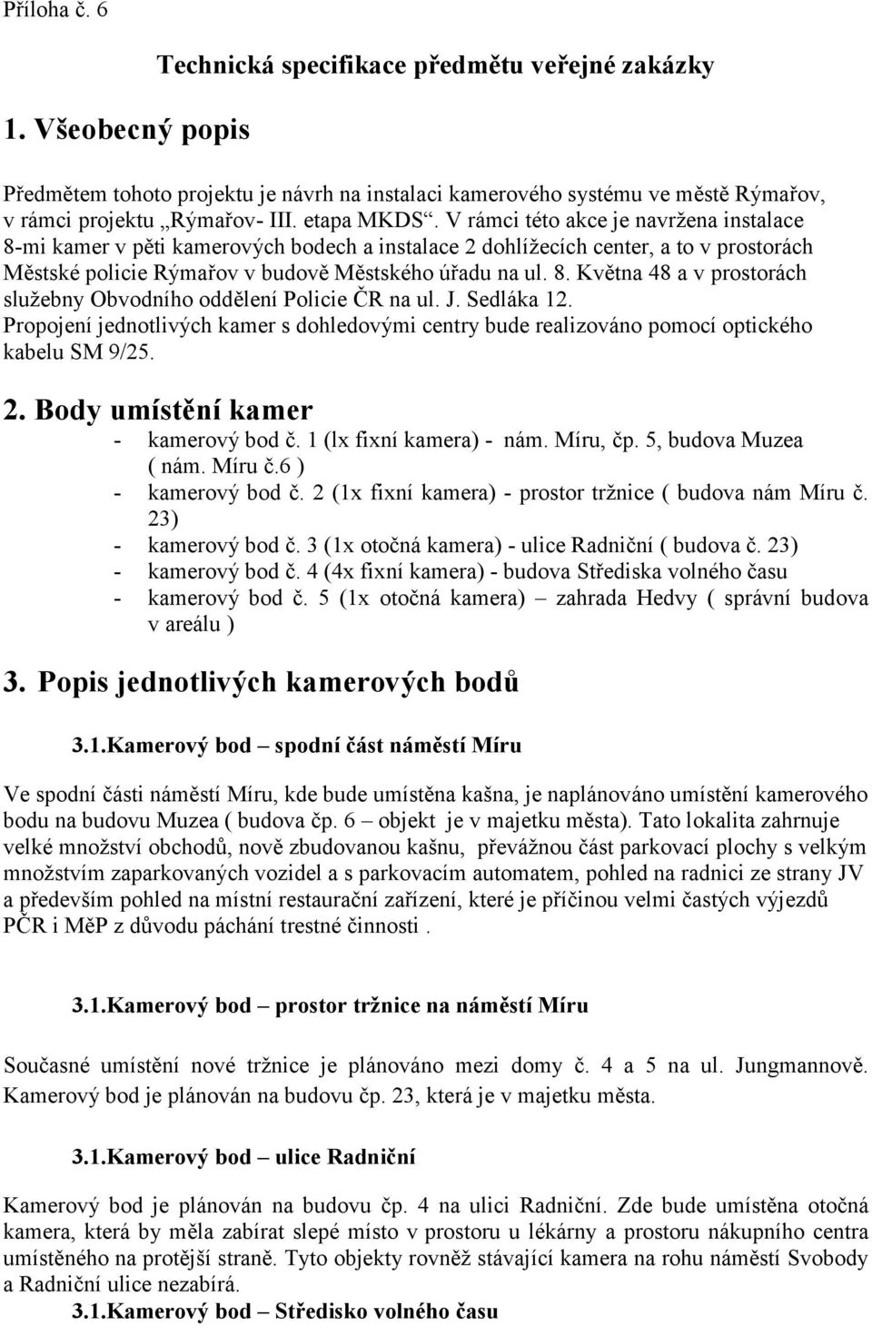 J. Sedláka 12. Propojení jednotlivých kamer s dohledovými centry bude realizováno pomocí optického kabelu SM 9/25. 2. Body umístění kamer - kamerový bod č. 1 (lx fixní kamera) - nám. Míru, čp.