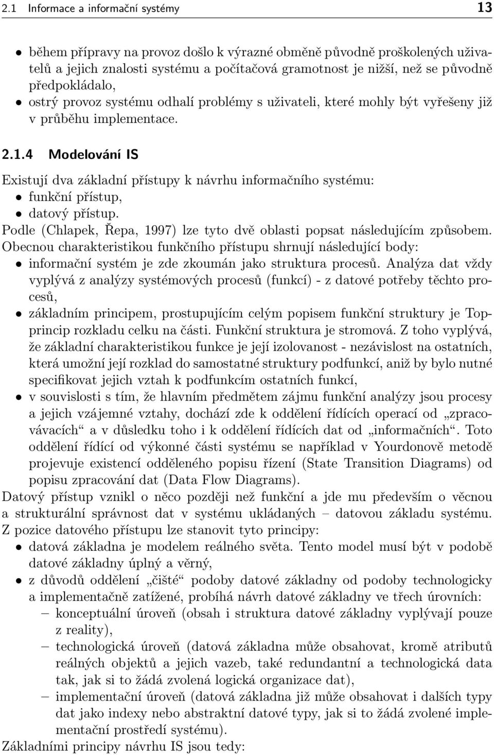 4 Modelování IS Existují dva základní přístupy k návrhu informačního systému: funkční přístup, datový přístup. Podle (Chlapek, Řepa, 1997) lze tyto dvě oblasti popsat následujícím způsobem.