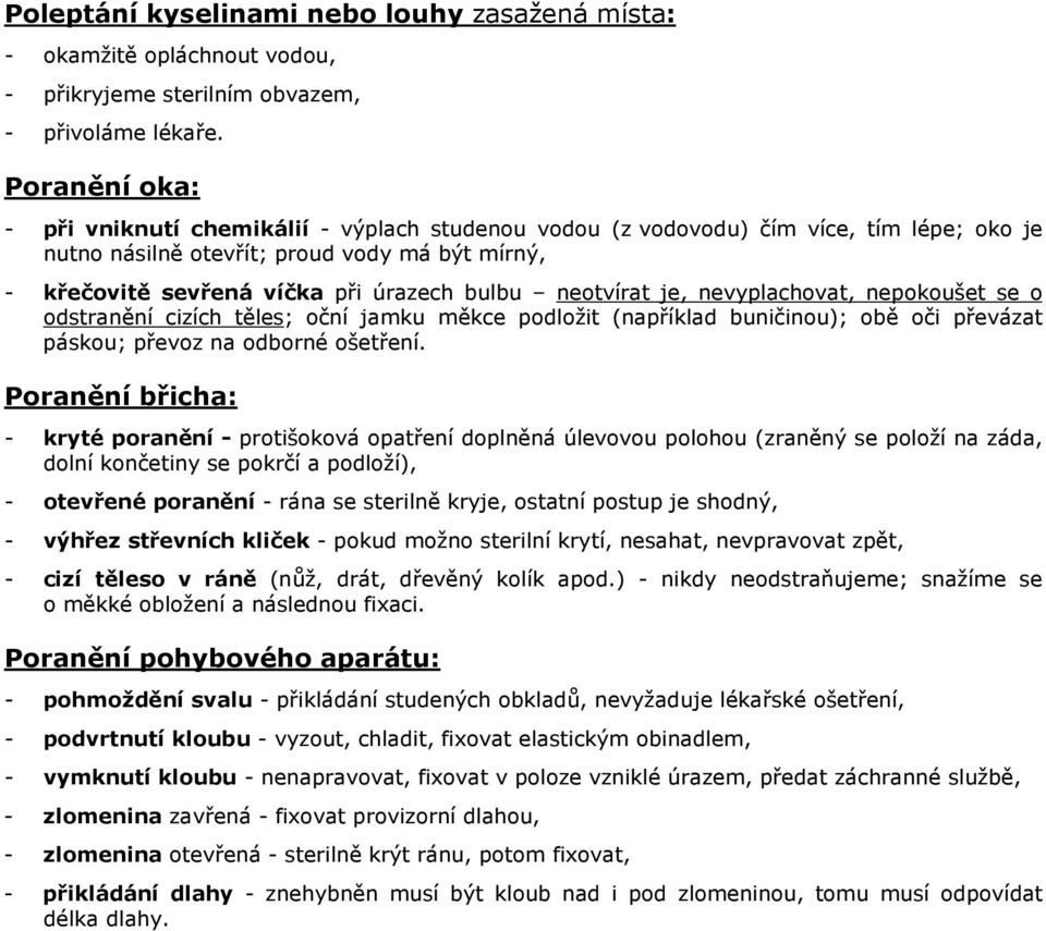 neotvírat je, nevyplachovat, nepokoušet se o odstranění cizích těles; oční jamku měkce podložit (například buničinou); obě oči převázat páskou; převoz na odborné ošetření.