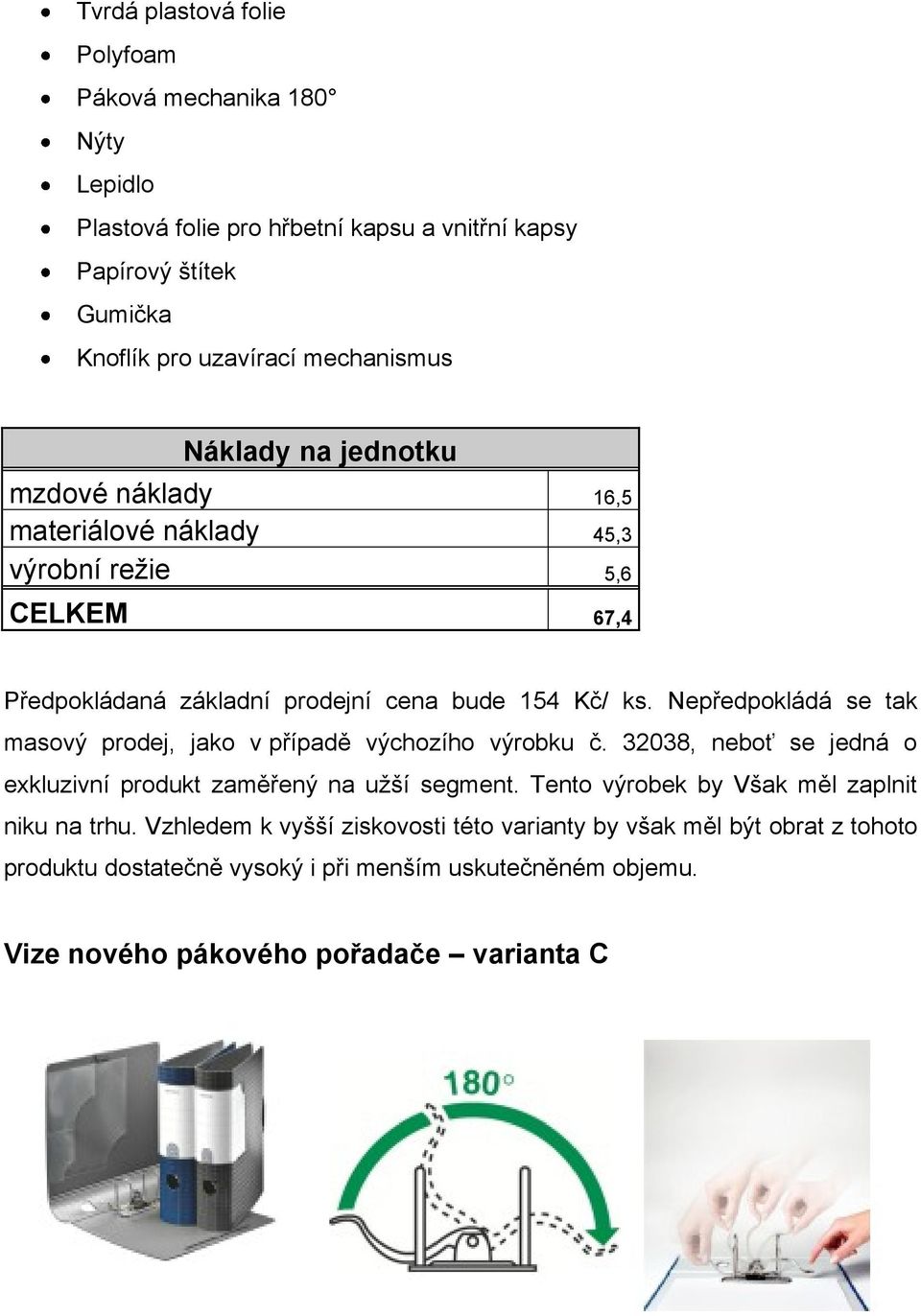 Nepředpokládá se tak masový prodej, jako v případě výchozího výrobku č. 32038, neboť se jedná o exkluzivní produkt zaměřený na užší segment.